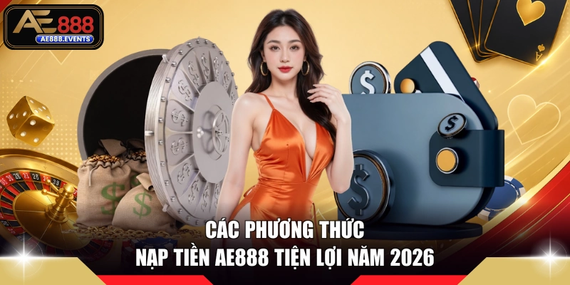Các phương thức nạp tiền AE888 tiện lợi năm 2026