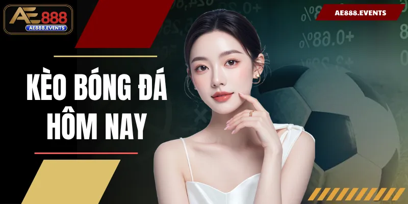 Kèo Bóng Đá Hôm Nay | AE888 Gợi Ý Kèo Sáng Tỷ Lệ Thắng Cao