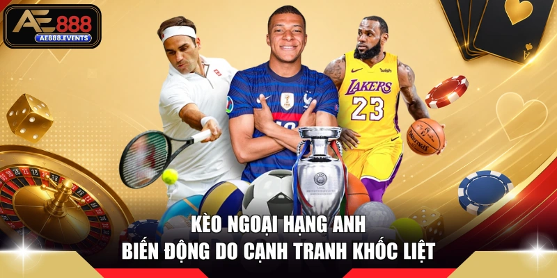 Kèo ngoại hạng Anh biến động do cạnh tranh khốc liệt