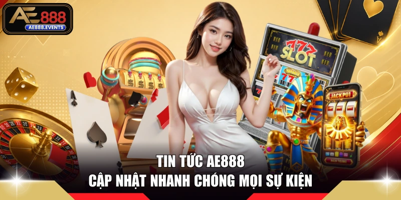 Tin tức AE888 cập nhật nhanh chóng mọi sự kiện